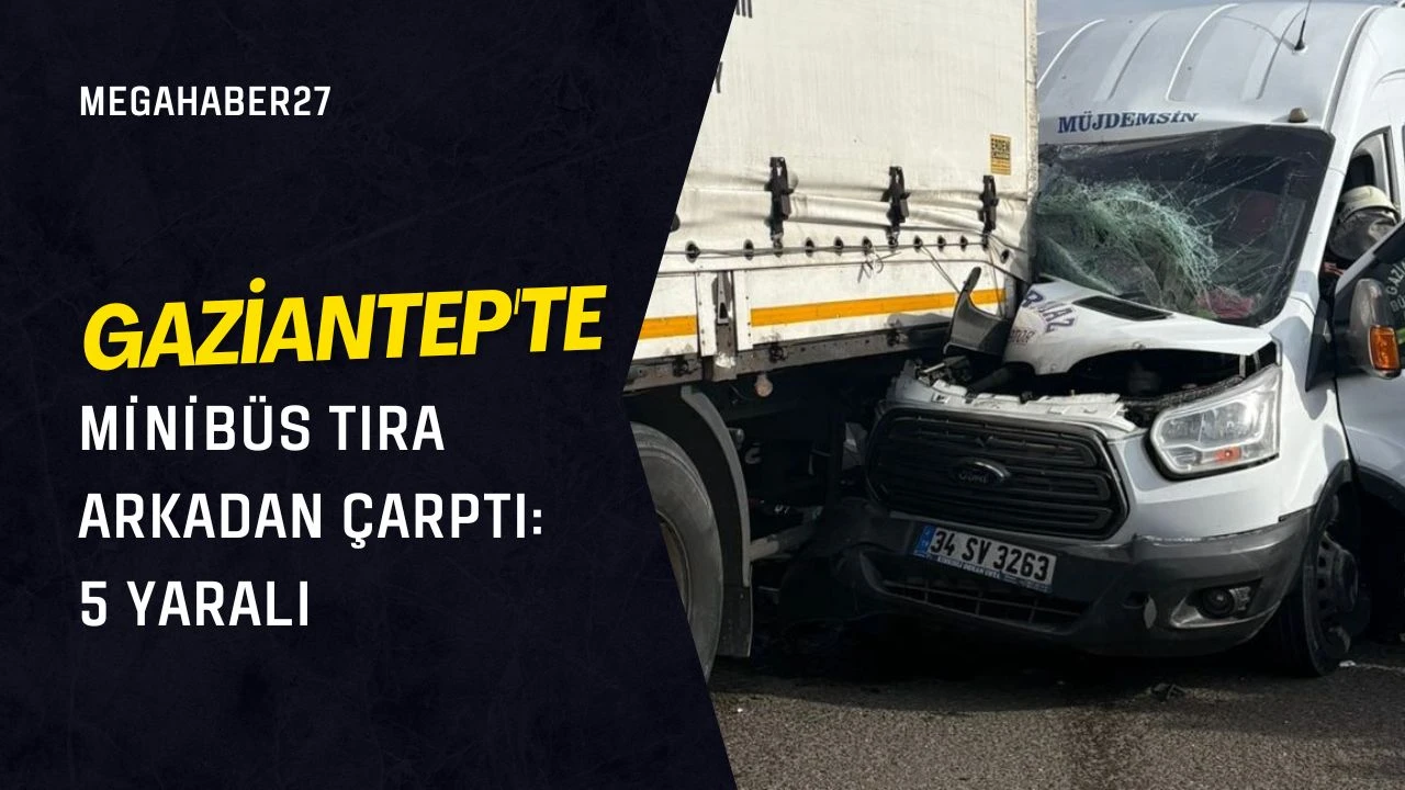 Gaziantep'te minibüs tıra arkadan çarptı: 5 yaralı