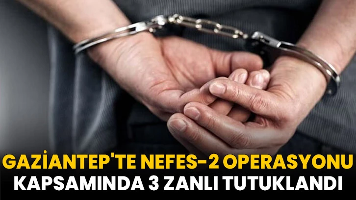 Gaziantep'te Nefes-2 Operasyonu kapsamında 3 zanlı tutuklandı
