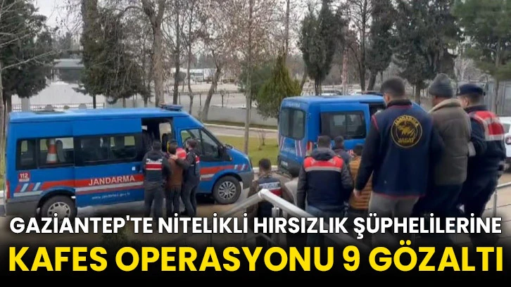 Gaziantep'te nitelikli hırsızlık şüphelilerine kafes operasyonu 9 gözaltı