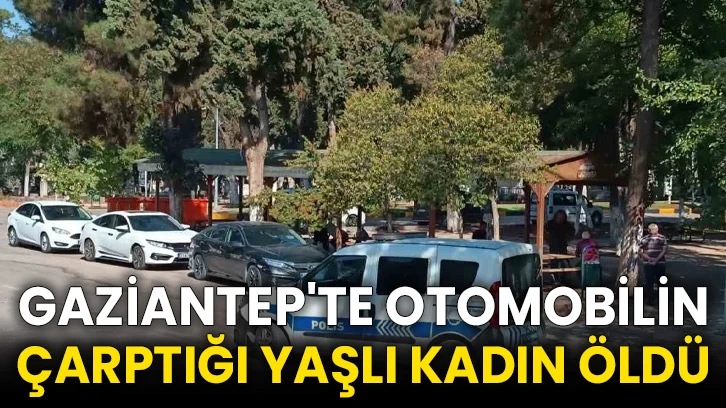 Gaziantep'te otomobilin çarptığı yaşlı kadın öldü