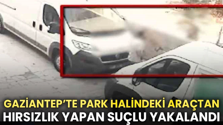 Gaziantep’te Park Halindeki Araçtan Hırsızlık Yapan Suçlu Yakalandı