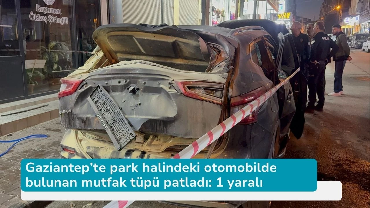 Gaziantep’te park halindeki otomobilde bulunan mutfak tüpü patladı: 1 yaralı