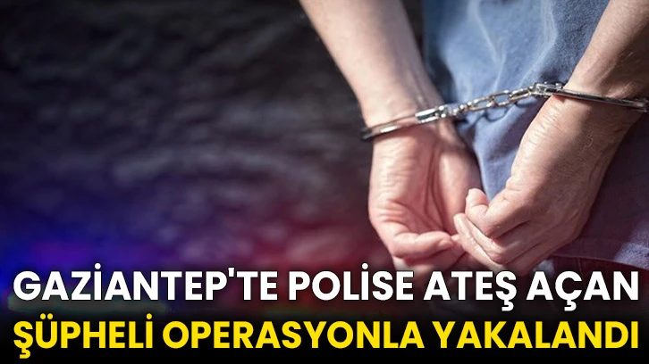 Gaziantep'te polise ateş açan şüpheli operasyonla yakalandı