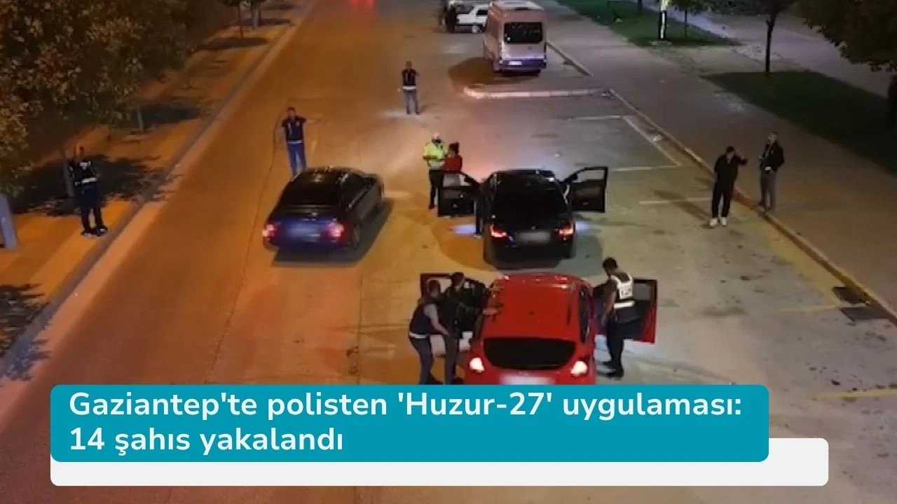 Gaziantep'te polisten 'Huzur-27' uygulaması: 14 şahıs yakalandı