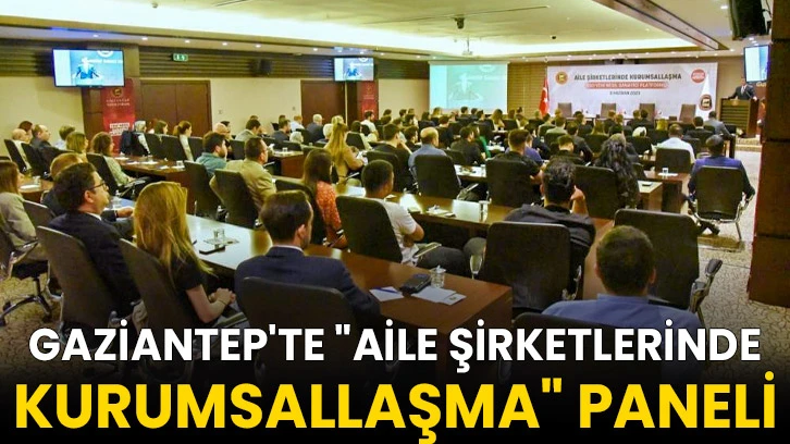 Gaziantep'te "Aile Şirketlerinde Kurumsallaşma" paneli