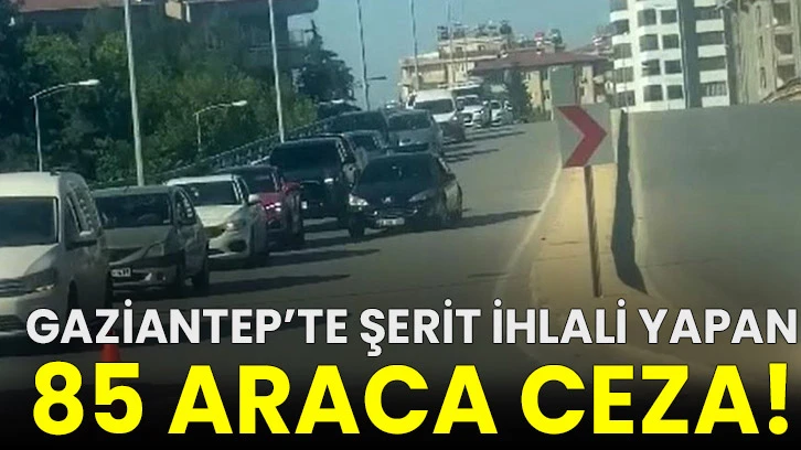 Gaziantep’te şerit ihlali yapan 85 araca ceza