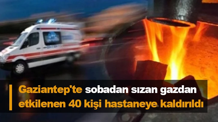 Gaziantep'te sobadan sızan gazdan etkilenen 40 kişi hastaneye kaldırıldı