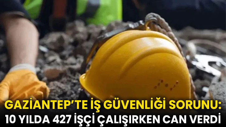 Gaziantep'te son on yılda 427 işçi çalışırken öldü