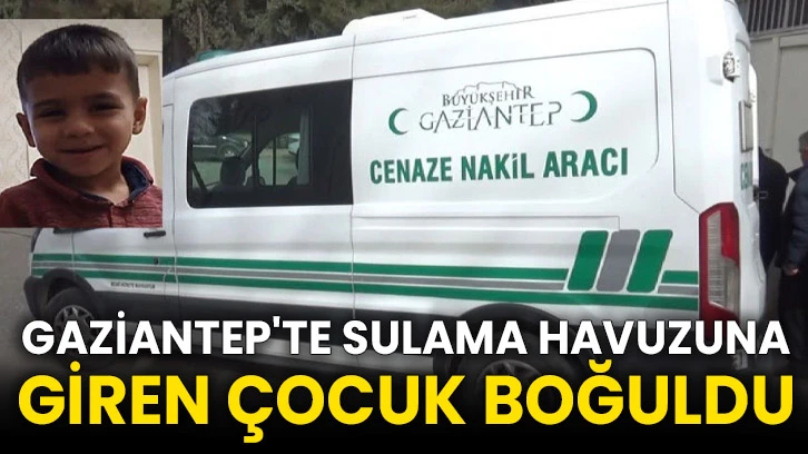 Gaziantep'te sulama havuzuna giren çocuk boğuldu