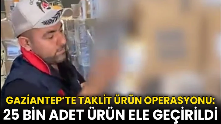 Gaziantep’te taklit ürün operasyonu: 25 bin adet ürün ele geçirildi