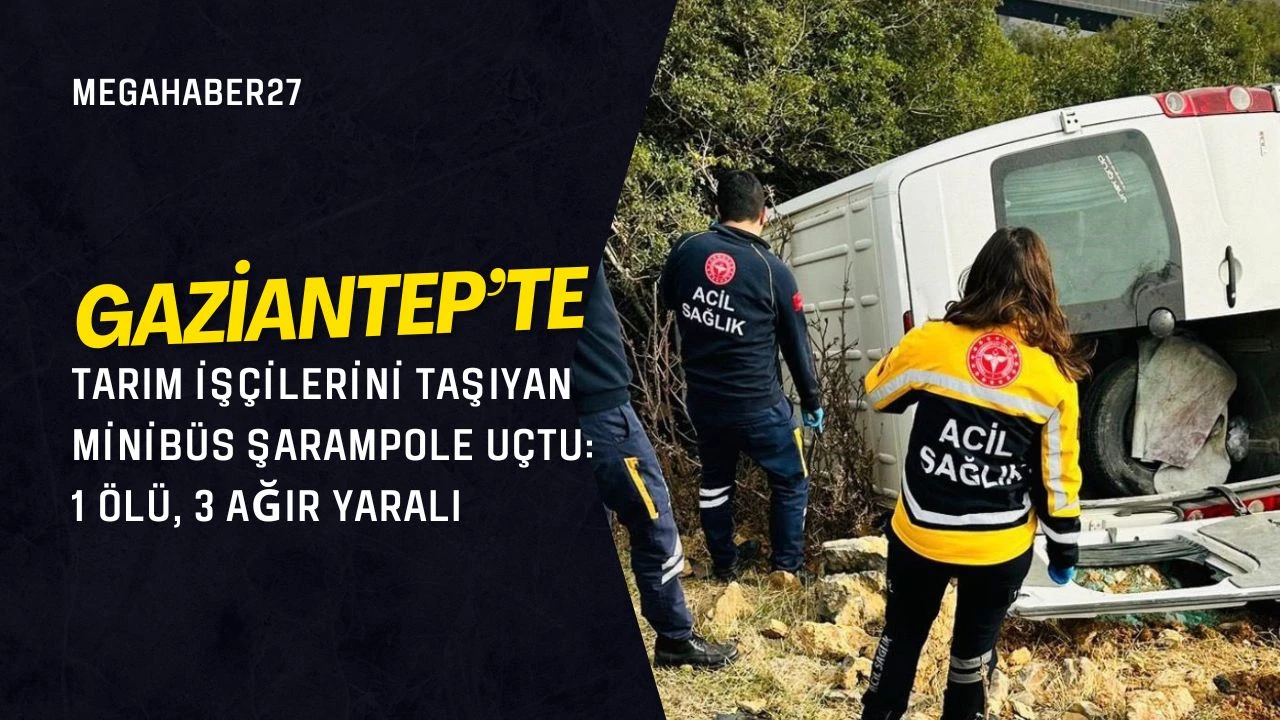 Gaziantep'te tarım işçilerini taşıyan minibüs şarampole uçtu: 1 ölü, 3 ağır yaralı