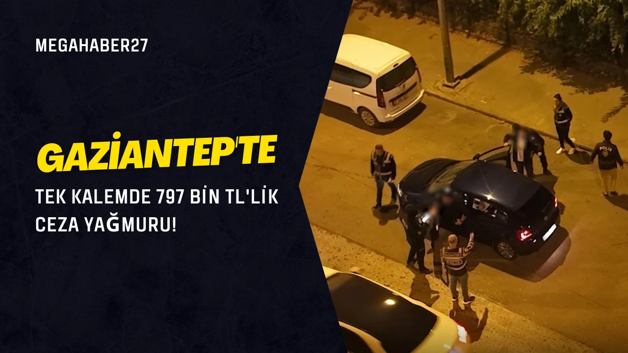 Gaziantep'te Tek Kalemde 797 Bin TL'lik Ceza Yağmuru!