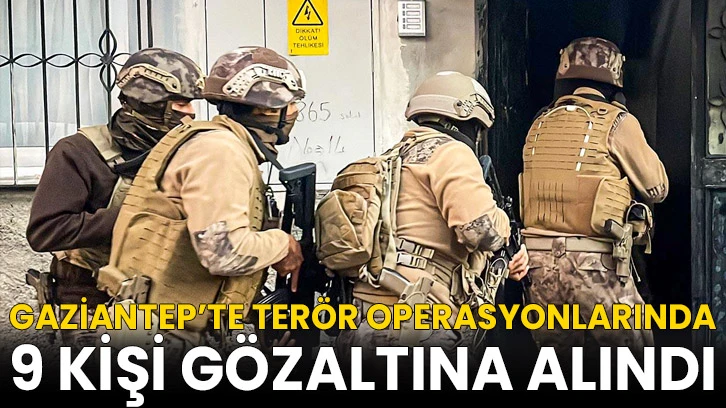 Gaziantep’te terör operasyonlarında 9 kişi gözaltına alındı