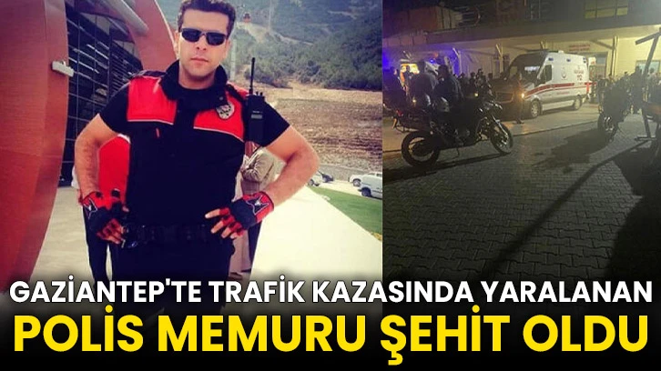 Gaziantep'te trafik kazasında yaralanan polis memuru şehit oldu