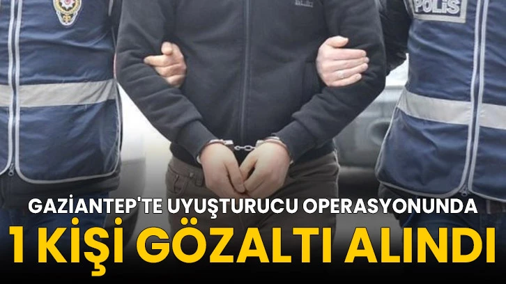Gaziantep'te uyuşturucu operasyonunda 1 kişi gözaltı alındı