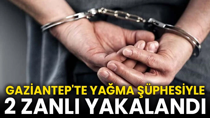 Gaziantep'te yağma şüphesiyle 2 zanlı yakalandı