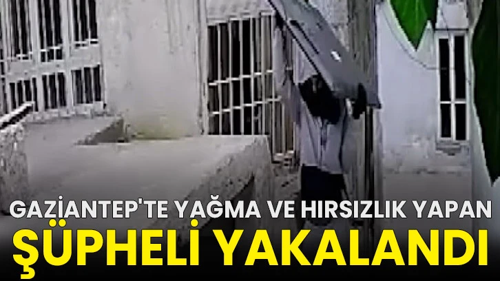 Gaziantep'te yağma ve hırsızlık yapan şüpheli yakalandı!