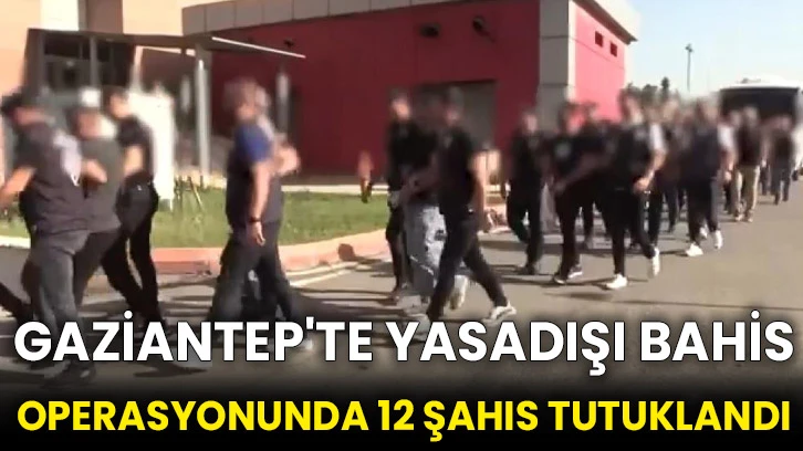 Gaziantep'te yasadışı bahis operasyonunda 12 şahıs tutuklandı