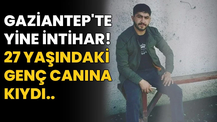Gaziantep'te yine intihar! 27 yaşındaki genç canına kıydı..