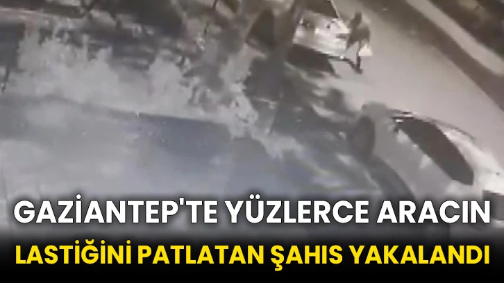 Gaziantep'te yüzlerce aracın lastiğini patlatan şahıs yakalandı