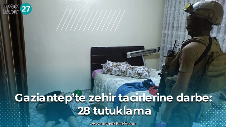 Gaziantep’te zehir tacirlerine darbe: 28 tutuklama