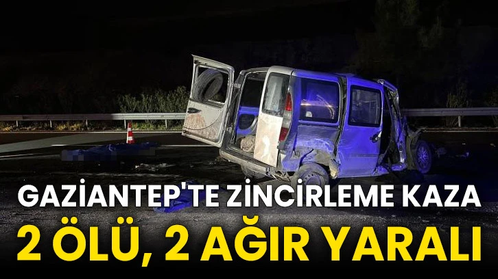 Gaziantep'te zincirleme kaza 2 ölü, 2 ağır yaralı