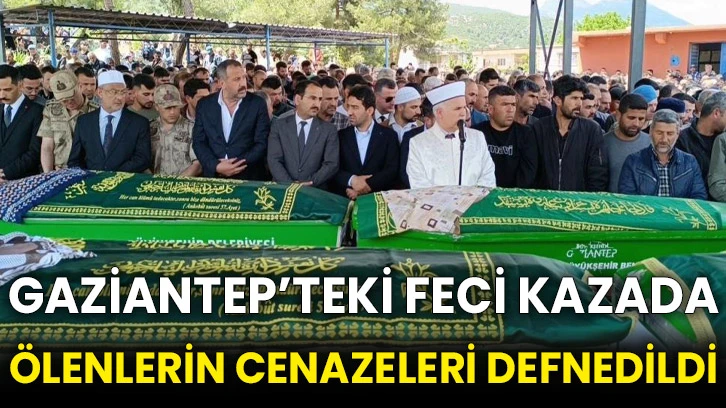 Gaziantep’teki feci kazada ölenlerin cenazeleri defnedildi