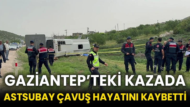 Gaziantep’teki kazada astsubay çavuş hayatını kaybetti