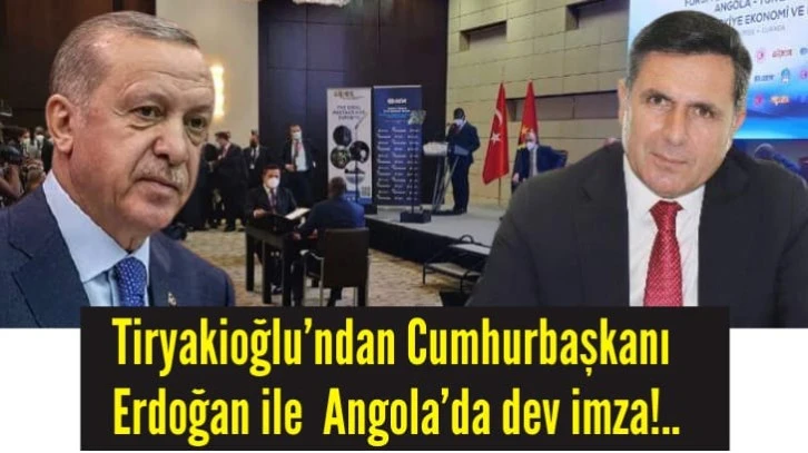 Tiryakioğlu’ndan Cumhurbaşkanı Erdoğan ile  Angola’da dev imza!..