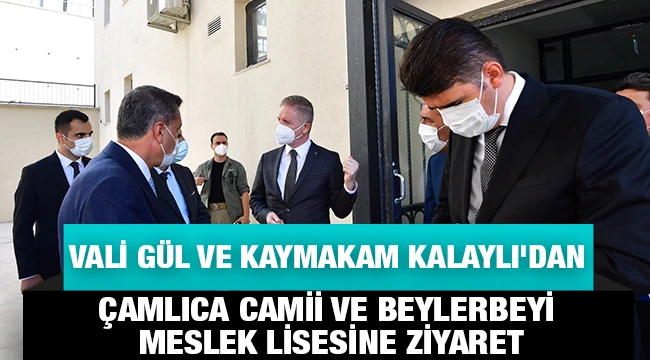 Vali Gül ve Kaymakam Kalaylı'dan Çamlıca camii ve Beylerbeyi Meslek lisesine ziyaret