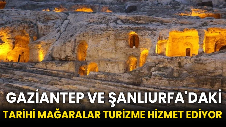  Gaziantep ve Şanlıurfa'daki tarihi mağaralar turizme hizmet ediyor