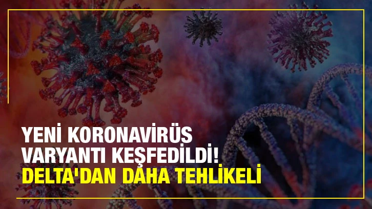 Yeni koronavirüs varyantı keşfedildi! Delta'dan daha tehlikeli