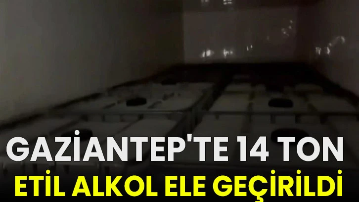 Gaziantep'te 14 ton etil alkol ele geçirildi!