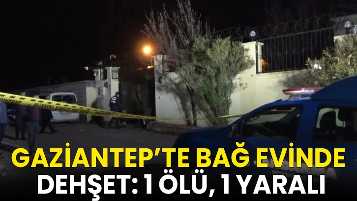 Gaziantep’te bağ evinde dehşet: 1 ölü, 1 yaralı