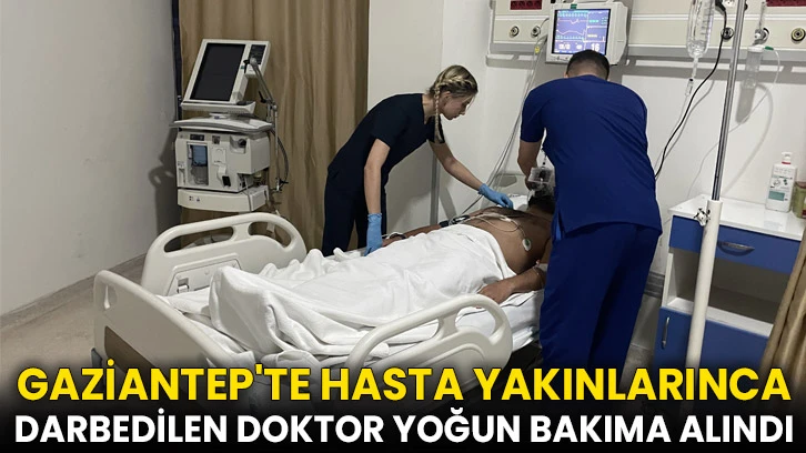Gaziantep'te hasta yakınlarınca darbedilen doktor yoğun bakıma alındı