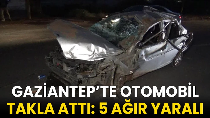 Gaziantep’te otomobil takla attı: 5 ağır yaralı