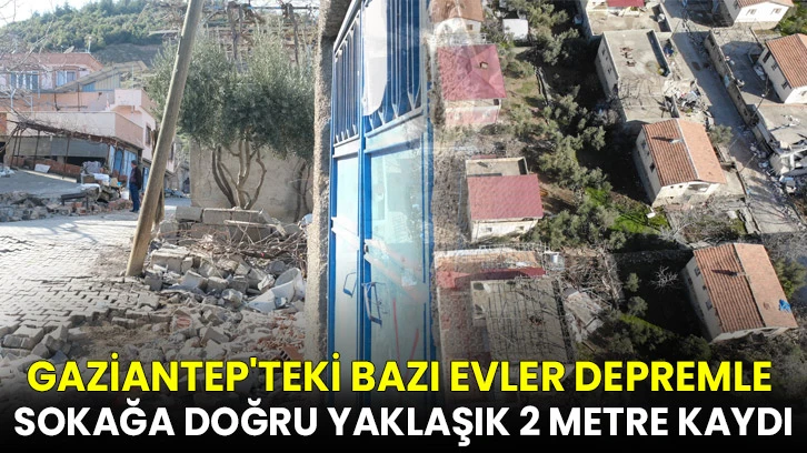 Gaziantep'teki bazı evler depremle sokağa doğru yaklaşık 2 metre kaydı
