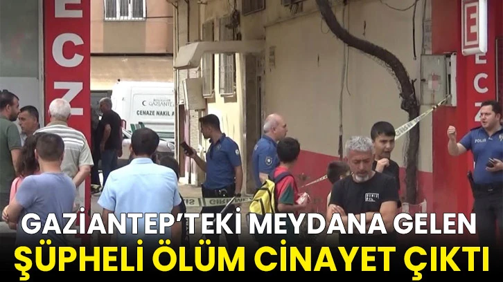 Gaziantep’teki şüpheli ölüm cinayet çıktı