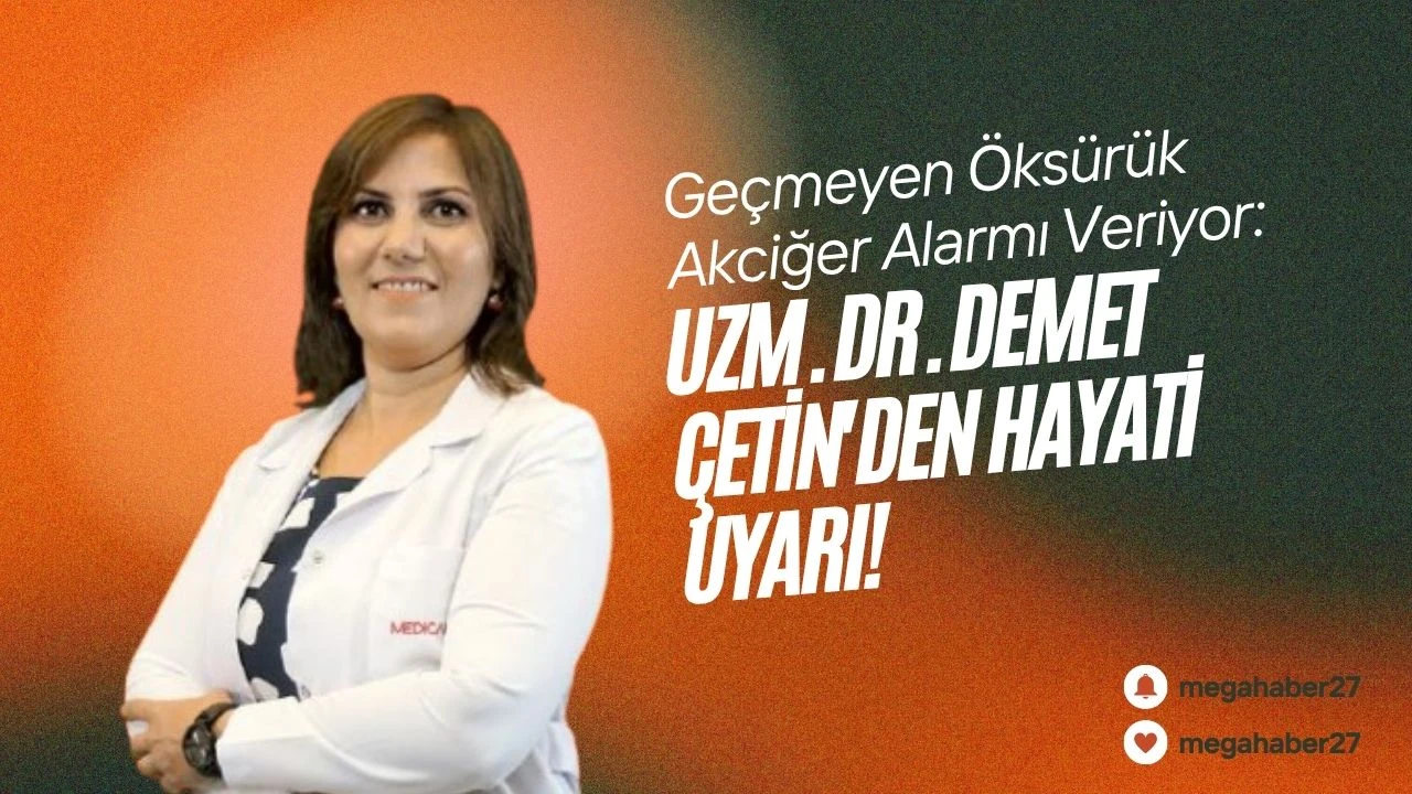 Geçmeyen Öksürük Akciğer Alarmı Veriyor: Uzm. Dr. Demet Çetin'den Hayati Uyarı!