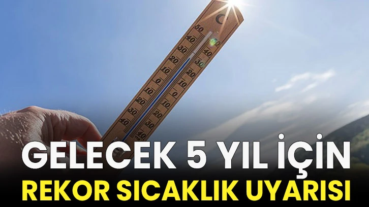 Gelecek 5 yıl için &quot;rekor sıcaklık&quot; uyarısı!