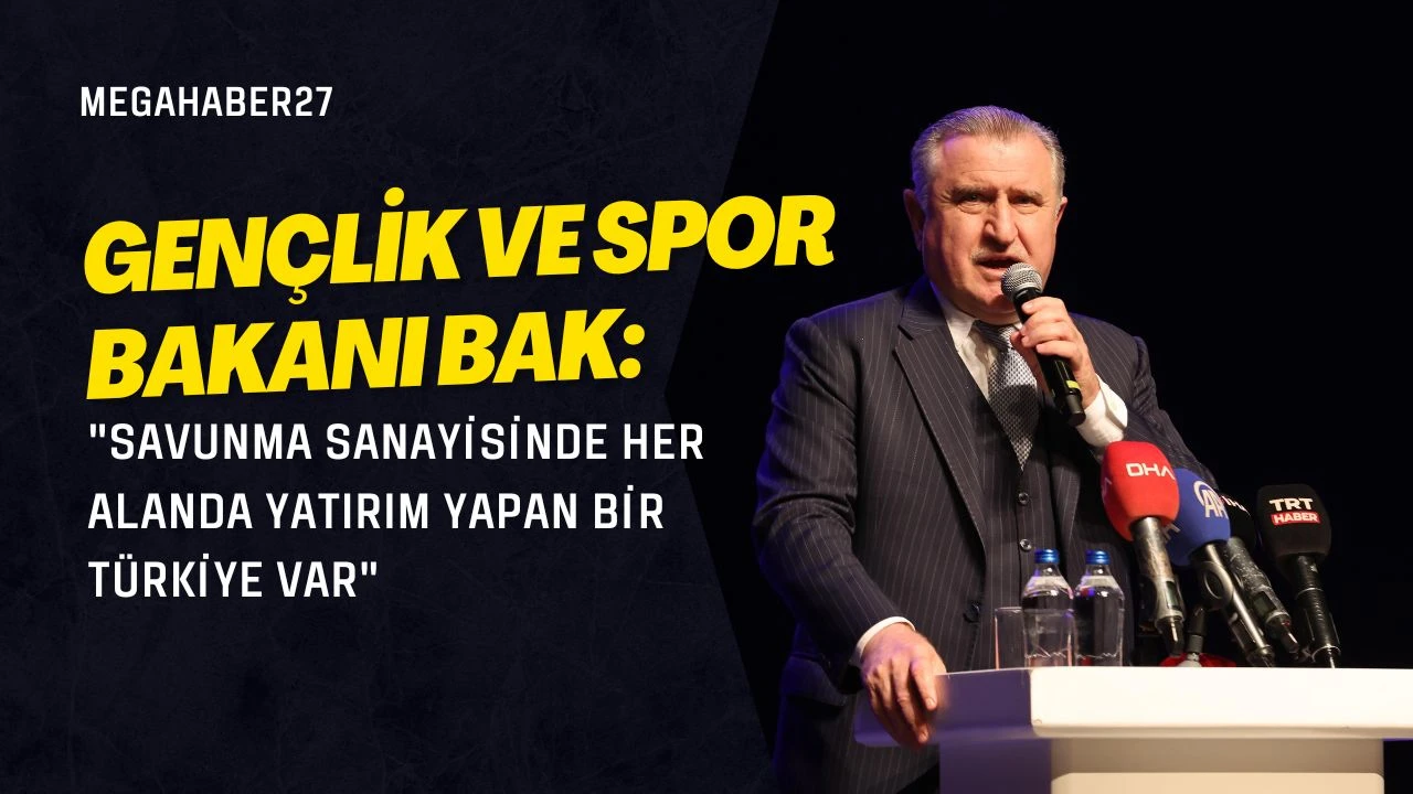 Gen&ccedil;lik ve Spor Bakanı Bak: "Savunma sanayisinde her alanda yatırım yapan bir T&uuml;rkiye var"