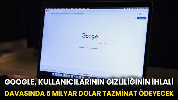 Google, kullanıcılarının gizliliğinin ihlali davasında 5 milyar dolar tazminat ödeyecek