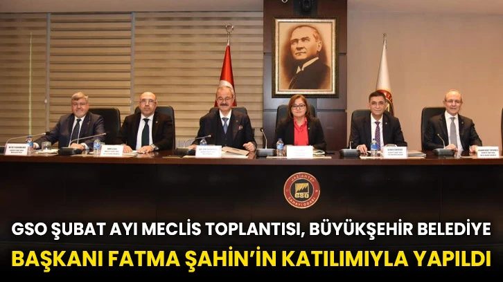 GSO Şubat Ayı Meclis Toplantısı, Büyükşehir Belediye Başkanı Fatma Şahin’in katılımıyla yapıldı