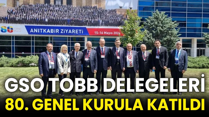 GSO TOBB delegeleri 80. genel kurula katıldı