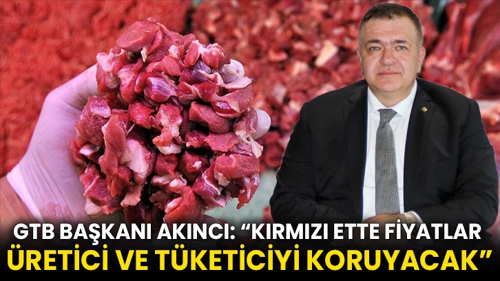 GTB Başkanı Mehmet Akıncı: “Kırmızı Ette Fiyatlar Üretici ve Tüketiciyi Koruyacak”