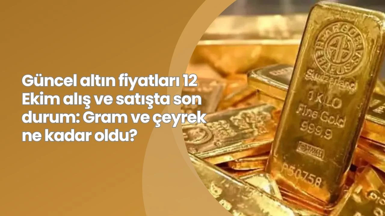 Güncel altın fiyatları 12 Ekim alış ve satışta son durum: Gram ve çeyrek ne kadar oldu?