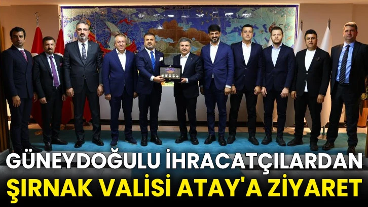Güneydoğulu ihracatçılardan Şırnak Valisi Atay'a ziyaret