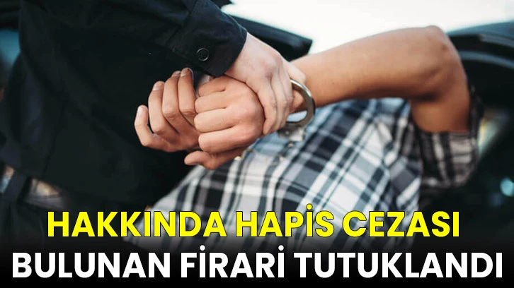 Hakkında hapis cezası bulunan firari tutuklandı