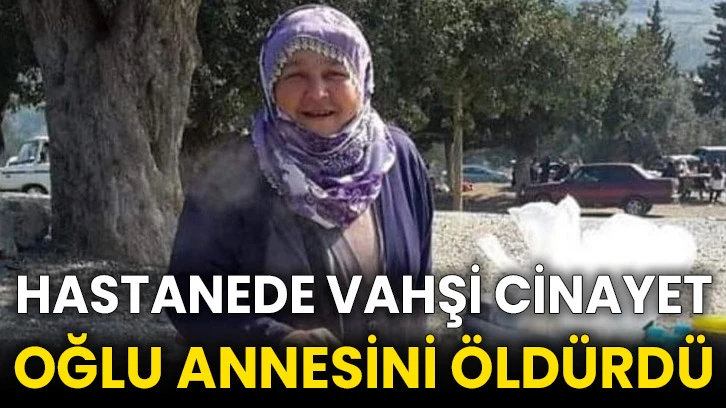 Hastanede vahşi cinayet: Oğlu annesini öldürdü