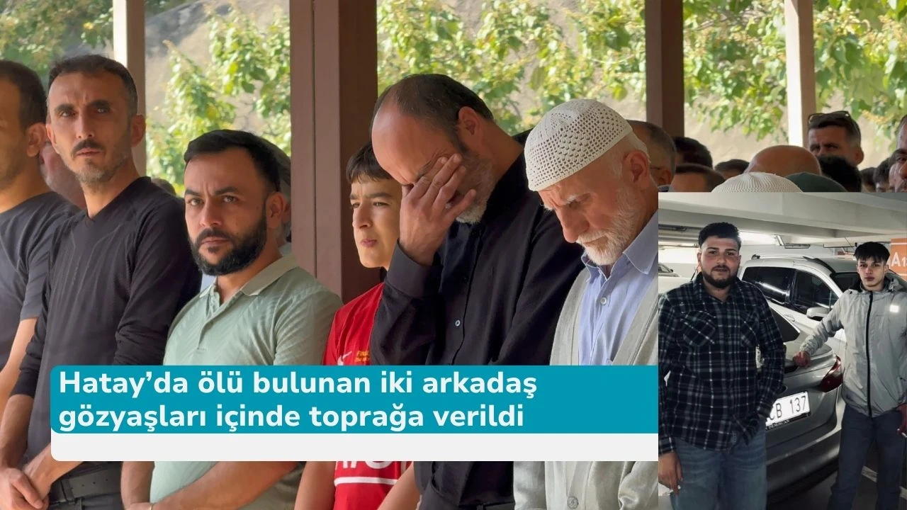 Hatay’da ölü bulunan iki arkadaş gözyaşları içinde toprağa verildi